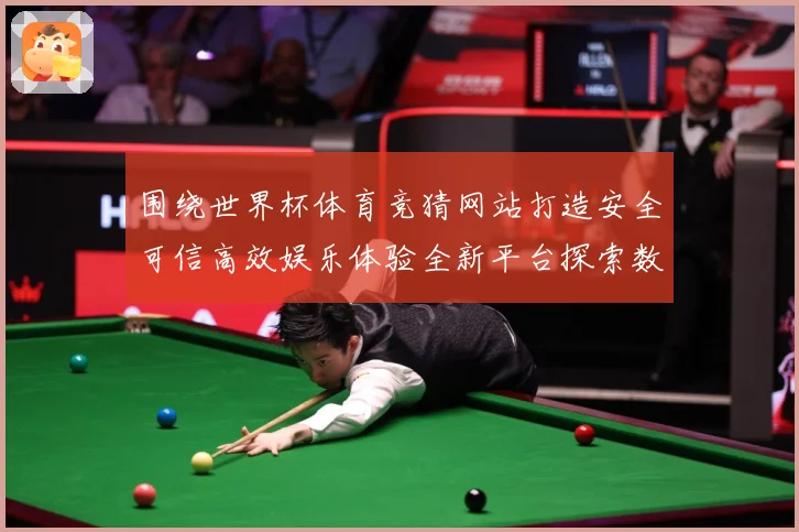 围绕世界杯体育竞猜网站打造安全可信高效娱乐体验全新平台探索数据研判-深度解析