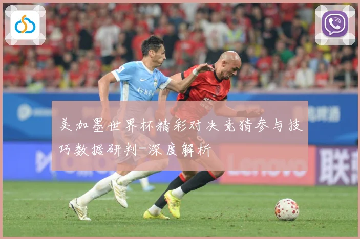 美加墨世界杯精彩对决竞猜参与技巧数据研判-深度解析