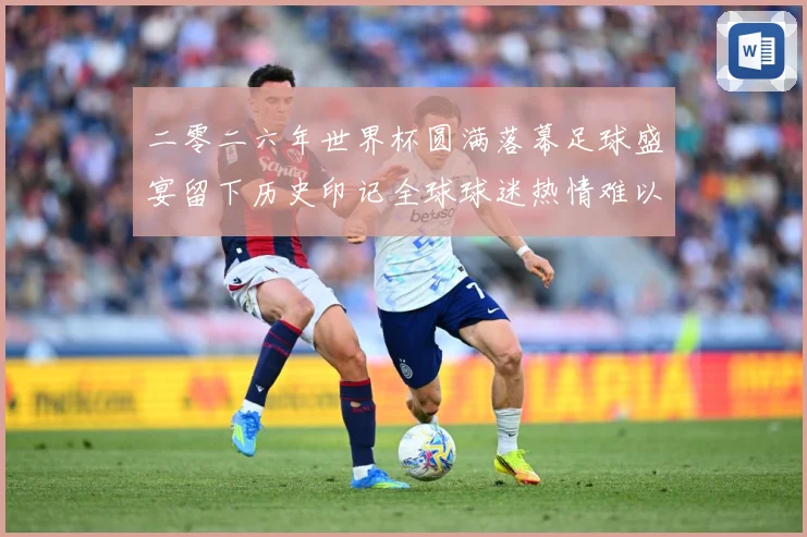 二零二六年世界杯圆满落幕足球盛宴留下历史印记全球球迷热情难以数据研判-深度解析