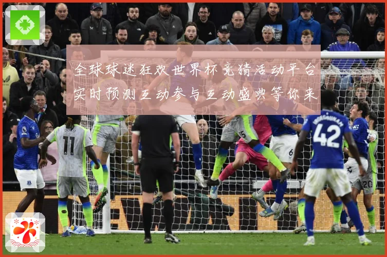 全球球迷狂欢世界杯竞猜活动平台实时预测互动参与互动盛典等你来数据研判-深度解析