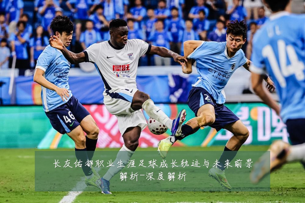 长友佑都职业生涯足球成长轨迹与未来前景解析-深度解析