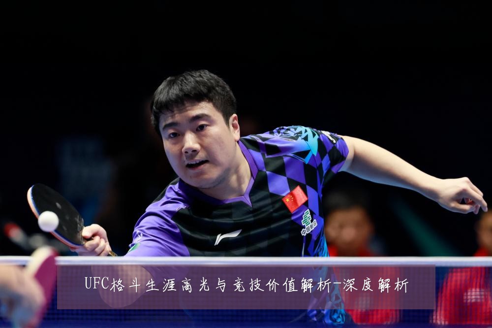 UFC格斗生涯高光与竞技价值解析-深度解析