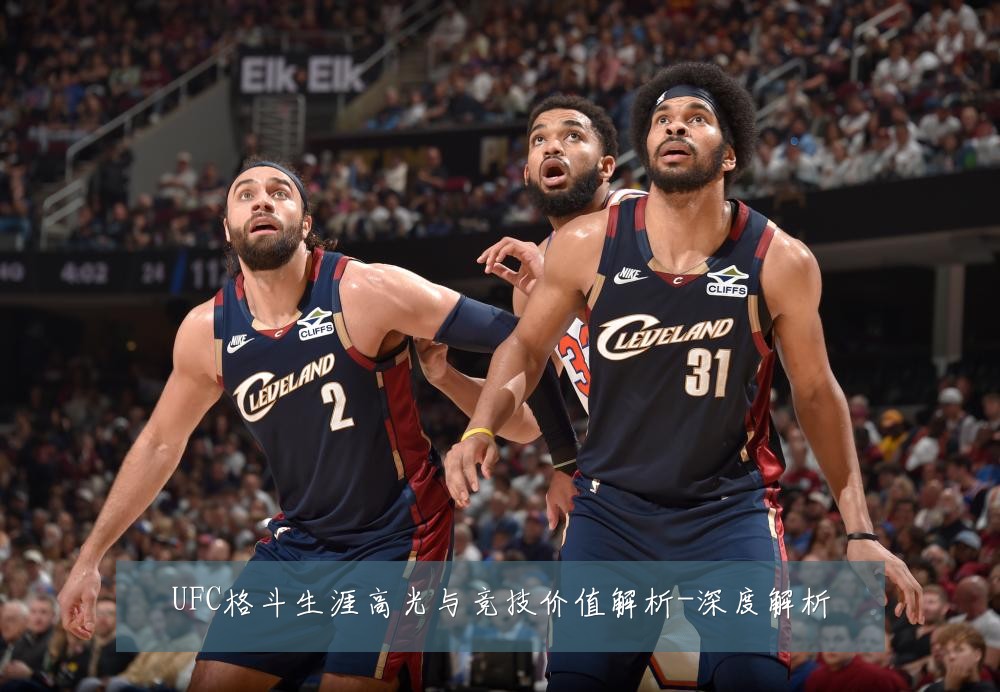 UFC格斗生涯高光与竞技价值解析-深度解析