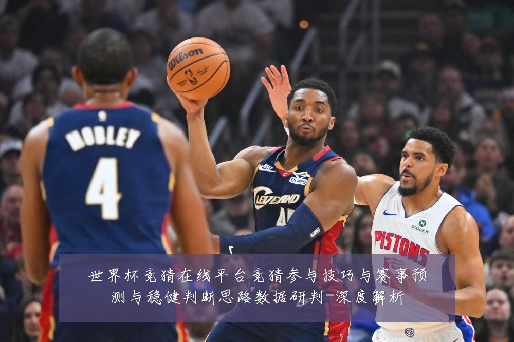世界杯竞猜在线平台竞猜参与技巧与赛事预测与稳健判断思路数据研判-深度解析