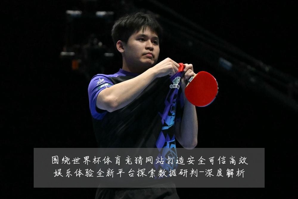 围绕世界杯体育竞猜网站打造安全可信高效娱乐体验全新平台探索数据研判-深度解析