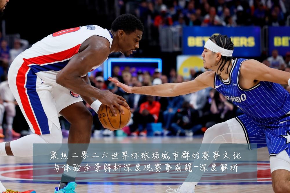 聚焦二零二六世界杯球场城市群的赛事文化与体验全景解析深度观赛事前瞻-深度解析